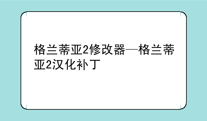 格兰蒂亚2修改器—格兰蒂亚2汉化补丁