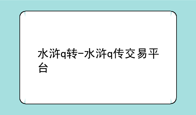 水浒q转-水浒q传交易平台