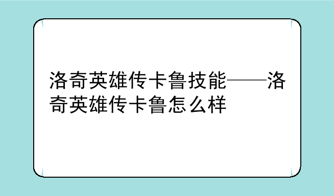 洛奇英雄传卡鲁技能——洛奇英雄传卡鲁怎么样