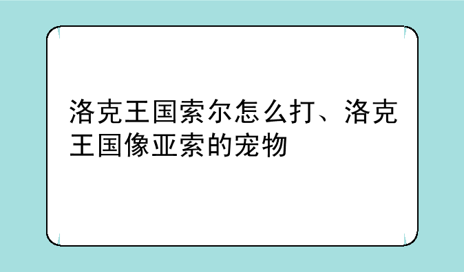 洛克王国索尔怎么打、洛克王国像亚索的宠物