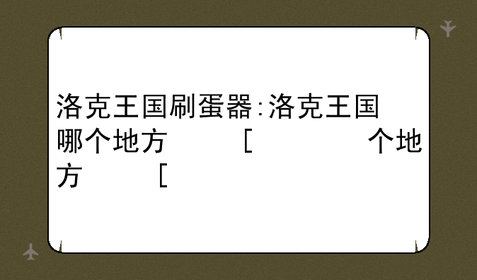 洛克王国刷蛋器:洛克王国哪个地方可以刷蛋
