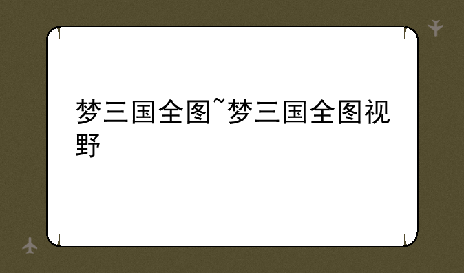 梦三国全图~梦三国全图视野