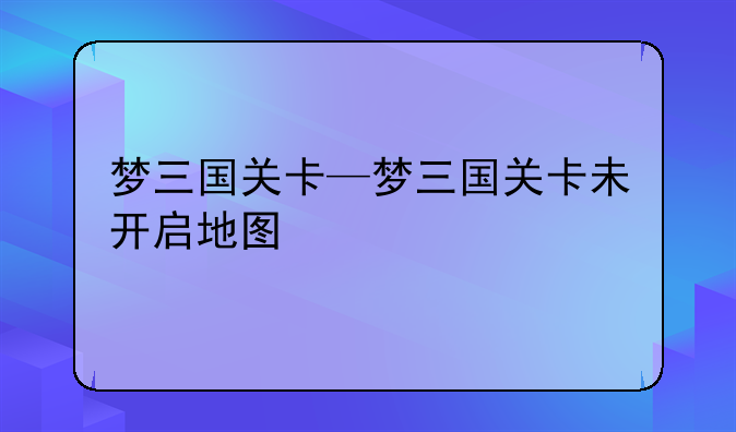 梦三国关卡—梦三国关卡未开启地图