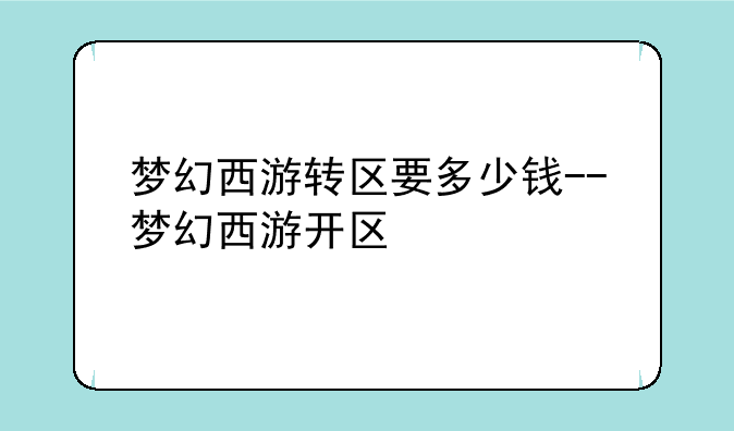 梦幻西游转区要多少钱--梦幻西游开区
