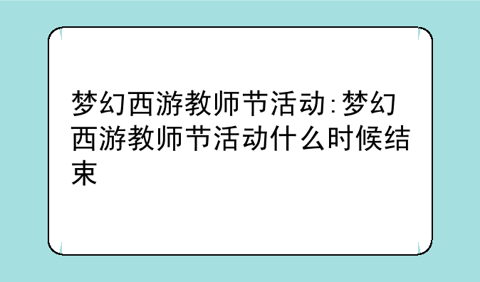 梦幻西游教师节活动:梦幻西游教师节活动什么时候结束