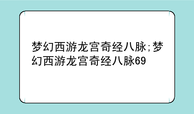 梦幻西游龙宫奇经八脉;梦幻西游龙宫奇经八脉69