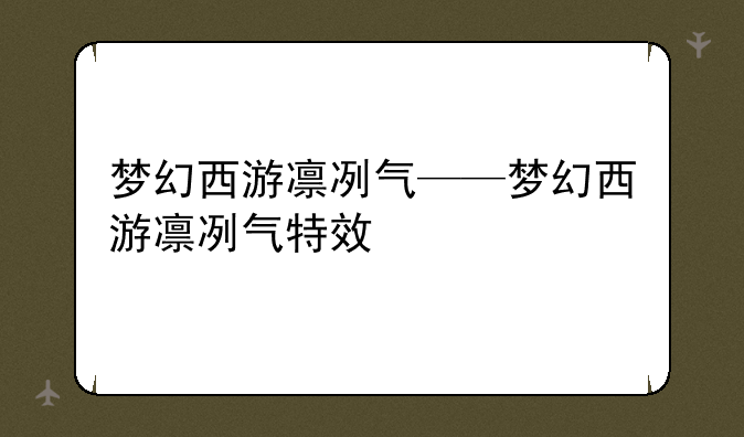 梦幻西游凛冽气——梦幻西游凛冽气特效