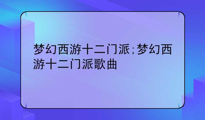 梦幻西游十二门派;梦幻西游十二门派歌曲