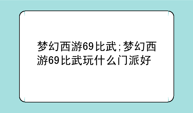 梦幻西游69比武;梦幻西游69比武玩什么门派好