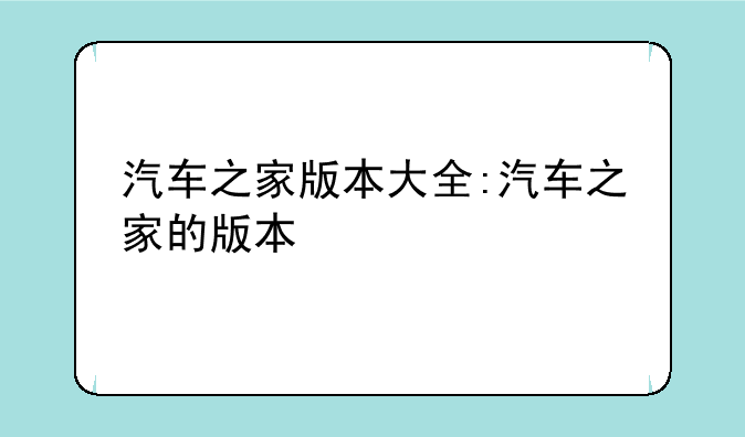 汽车之家版本大全:汽车之家的版本