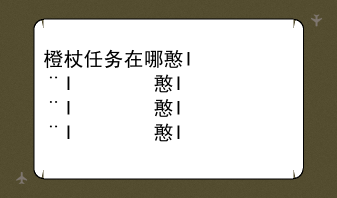 橙杖任务在哪接，橙杖任务攻略