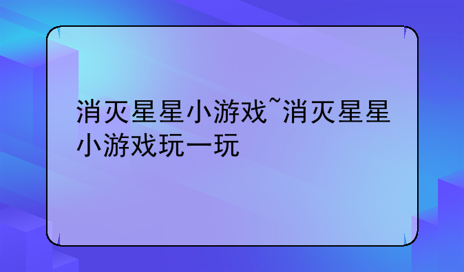 消灭星星小游戏~消灭星星小游戏玩一玩