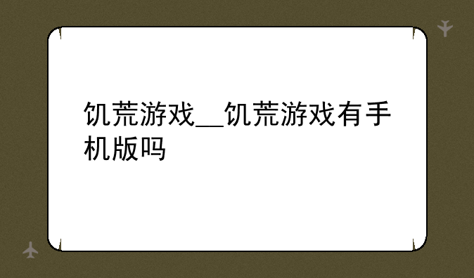 饥荒游戏__饥荒游戏有手机版吗