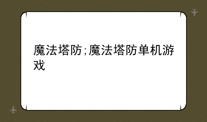 魔法塔防;魔法塔防单机游戏