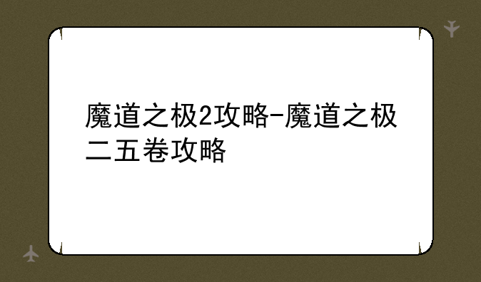 魔道之极2攻略-魔道之极二五卷攻略