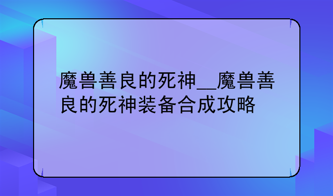 魔兽善良的死神__魔兽善良的死神装备合成攻略