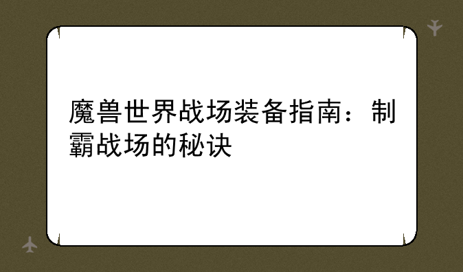 魔兽世界战场装备指南：制霸战场的秘诀