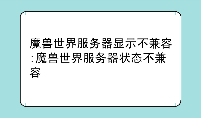 魔兽世界服务器显示不兼容:魔兽世界服务器状态不兼容