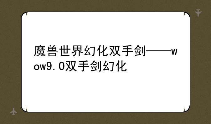 魔兽世界幻化双手剑——wow9.0双手剑幻化