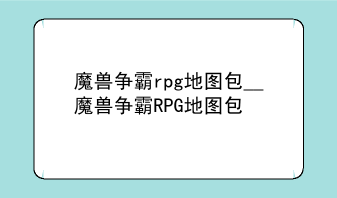 魔兽争霸rpg地图包__魔兽争霸RPG地图包