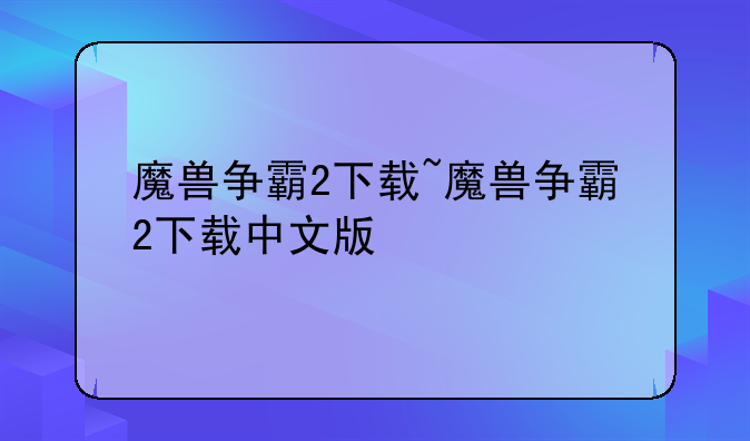 魔兽争霸2下载~魔兽争霸2下载中文版