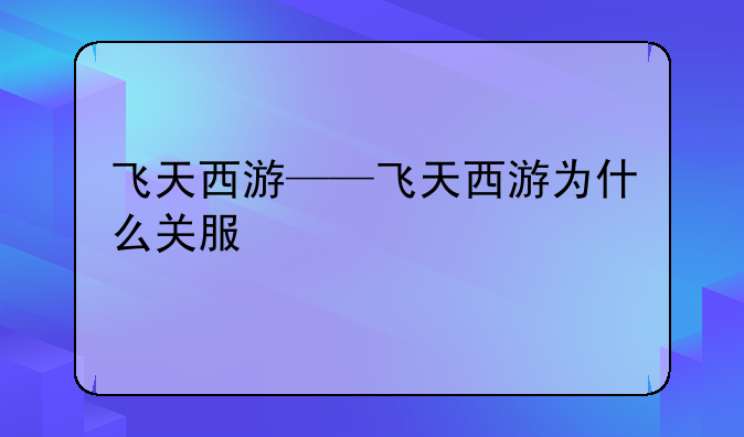 飞天西游——飞天西游为什么关服