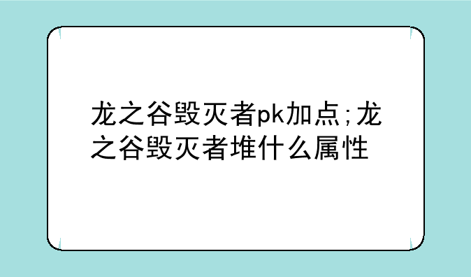 龙之谷毁灭者pk加点;龙之谷毁灭者堆什么属性