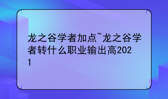 龙之谷学者加点~龙之谷学者转什么职业输出高2021