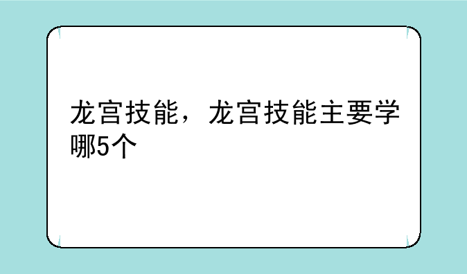 龙宫技能，龙宫技能主要学哪5个