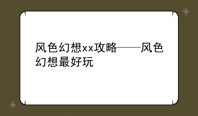 风色幻想xx攻略——风色幻想最好玩