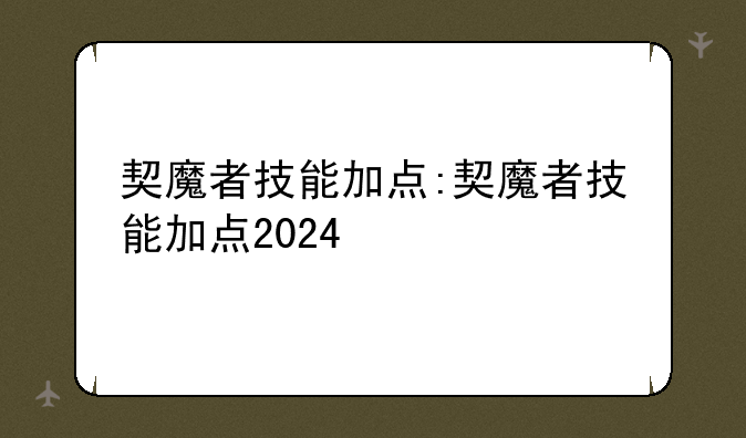 契魔者技能加点:契魔者技能加点2024