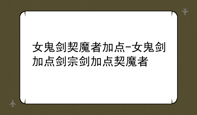 女鬼剑契魔者加点-女鬼剑加点剑宗剑加点契魔者