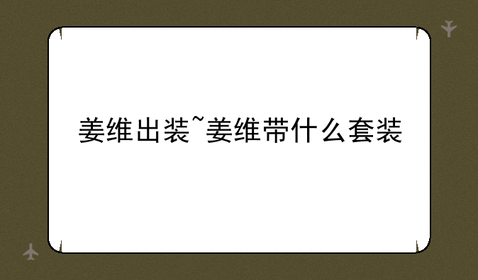 姜维出装~姜维带什么套装