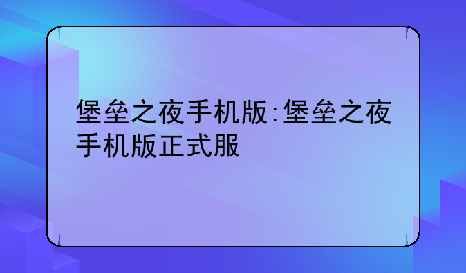 堡垒之夜手机版:堡垒之夜手机版正式服