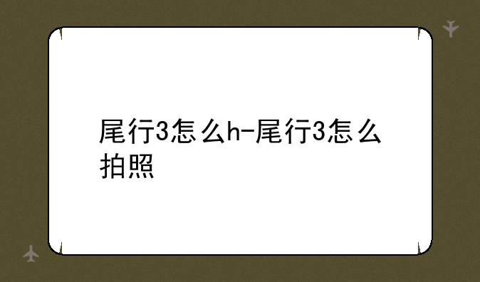 尾行3怎么h-尾行3怎么拍照