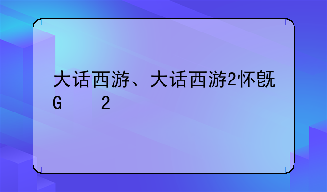 大话西游、大话西游2怀旧版