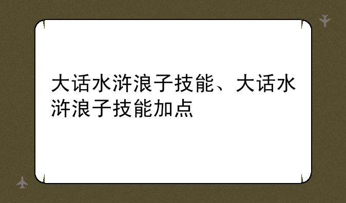 大话水浒浪子技能、大话水浒浪子技能加点