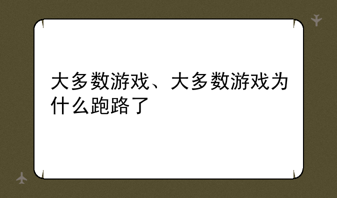 大多数游戏、大多数游戏为什么跑路了