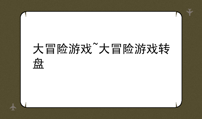 大冒险游戏~大冒险游戏转盘