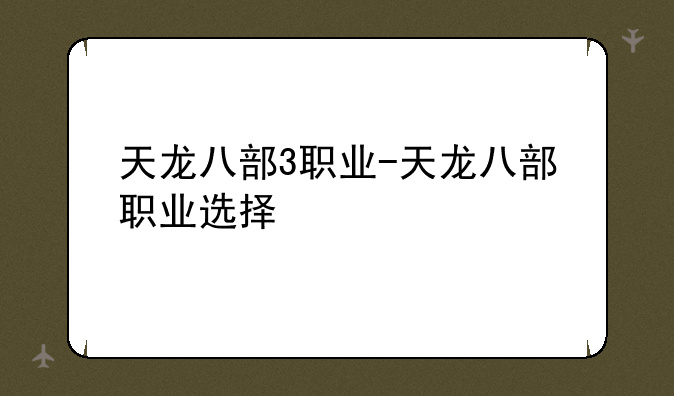 天龙八部3职业-天龙八部职业选择
