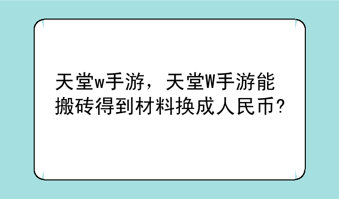 天堂w手游，天堂W手游能搬砖得到材料换成人民币?