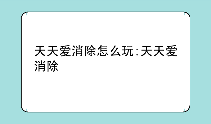 天天爱消除怎么玩;天天爱消除