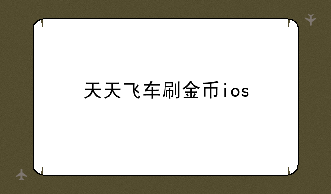 天天飞车刷金币ios