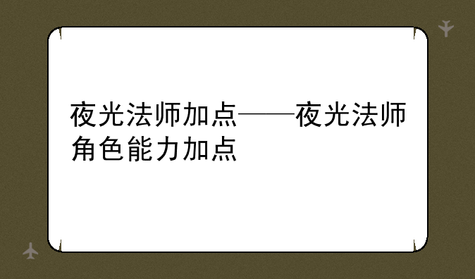 夜光法师加点——夜光法师角色能力加点