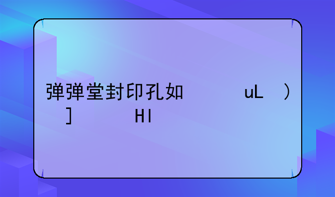 弹弹堂封印孔如何实践？