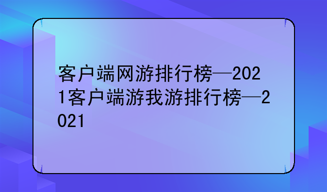 客户端网游排行榜—2021客户端游戏