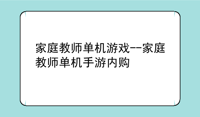 家庭教师单机游戏--家庭教师单机手游内购