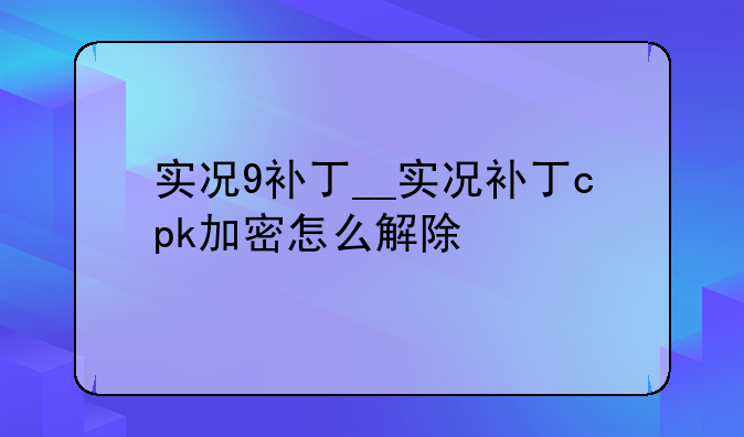 实况9补丁__实况补丁cpk加密怎么解除