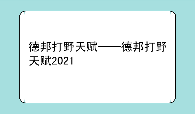 德邦打野天赋——德邦打野天赋2021