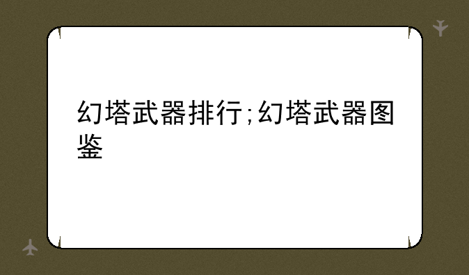幻塔武器排行;幻塔武器图鉴